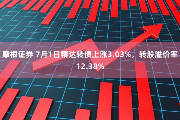摩根证券 7月1日精达转债上涨3.03%，转股溢价率12.38%