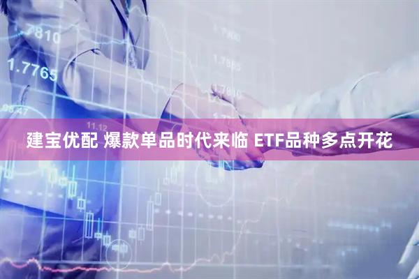建宝优配 爆款单品时代来临 ETF品种多点开花