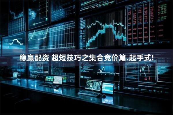 稳赢配资 超短技巧之集合竞价篇.起手式!