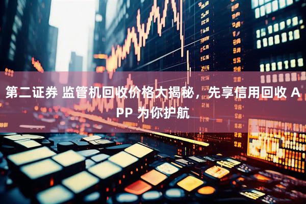 第二证券 监管机回收价格大揭秘，先享信用回收 APP 为你护航