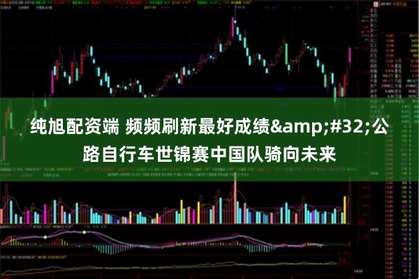 纯旭配资端 频频刷新最好成绩 公路自行车世锦赛中国队骑向未来