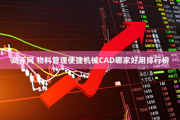 高开网 物料管理便捷机械CAD哪家好用排行榜