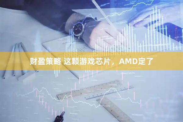 财盈策略 这颗游戏芯片，AMD定了