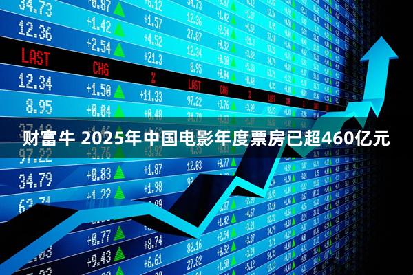 财富牛 2025年中国电影年度票房已超460亿元